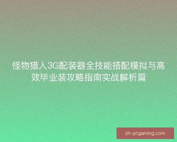 怪物猎人3G配装器全技能搭配模拟与高效毕业装攻略指南实战解析篇