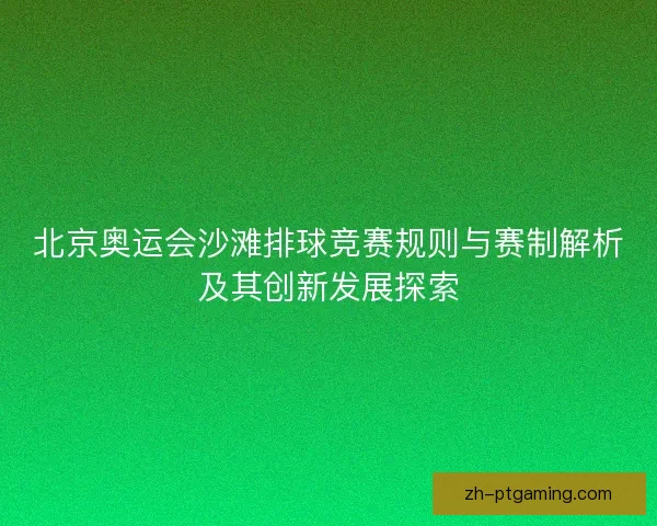 北京奥运会沙滩排球竞赛规则与赛制解析及其创新发展探索